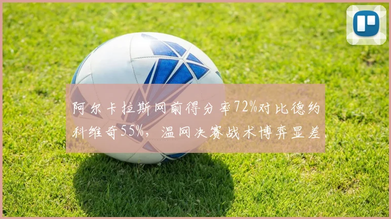 阿尔卡拉斯网前得分率72%对比德约科维奇55%，温网决赛战术博弈显差距