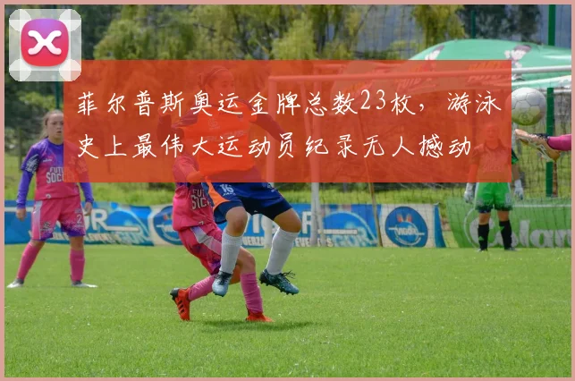 菲尔普斯奥运金牌总数23枚，游泳史上最伟大运动员纪录无人撼动