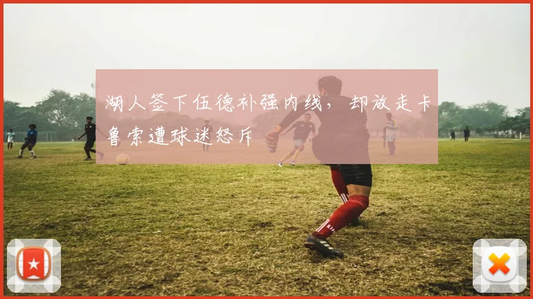 湖人签下伍德补强内线，却放走卡鲁索遭球迷怒斥