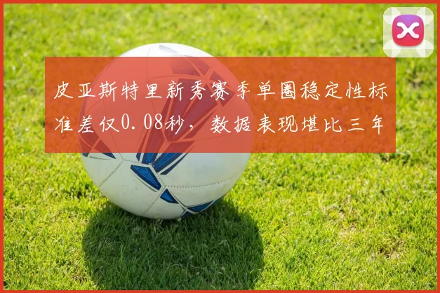 皮亚斯特里新秀赛季单圈稳定性标准差仅0.08秒，数据表现堪比三年经验车手