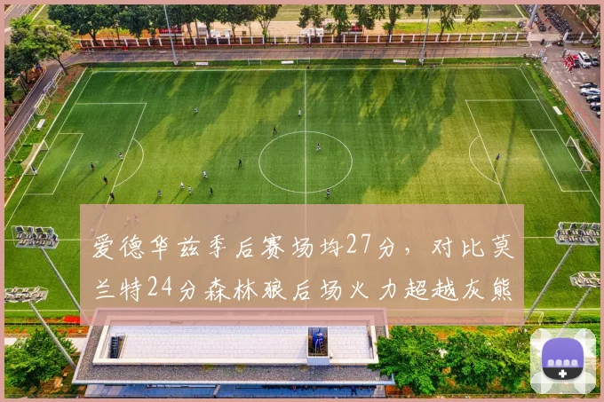 爱德华兹季后赛场均27分，对比莫兰特24分森林狼后场火力超越灰熊核心
