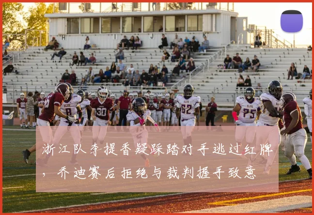 浙江队李提香疑踩踏对手逃过红牌，乔迪赛后拒绝与裁判握手致意
